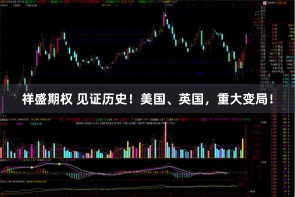 祥盛期权 见证历史！美国、英国，重大变局！