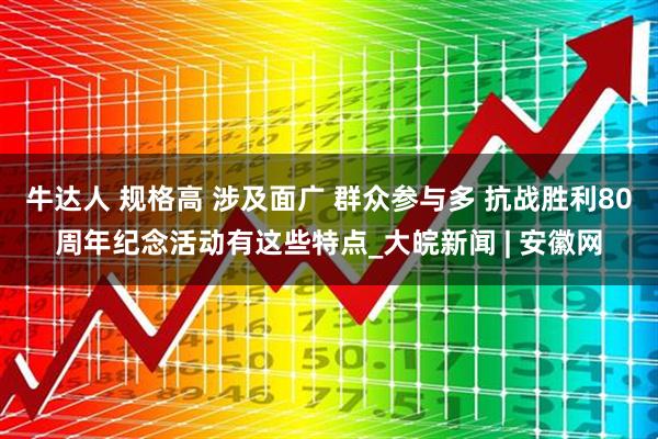 牛达人 规格高 涉及面广 群众参与多 抗战胜利80周年纪念活动有这些特点_大皖新闻 | 安徽网