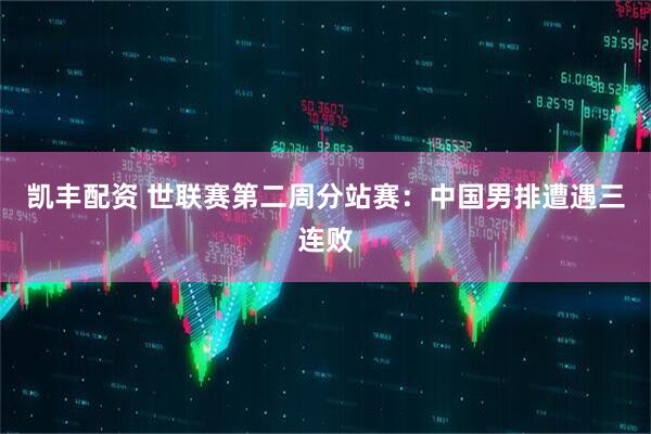 凯丰配资 世联赛第二周分站赛：中国男排遭遇三连败