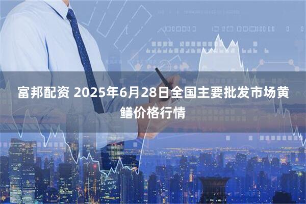 富邦配资 2025年6月28日全国主要批发市场黄鳝价格行情