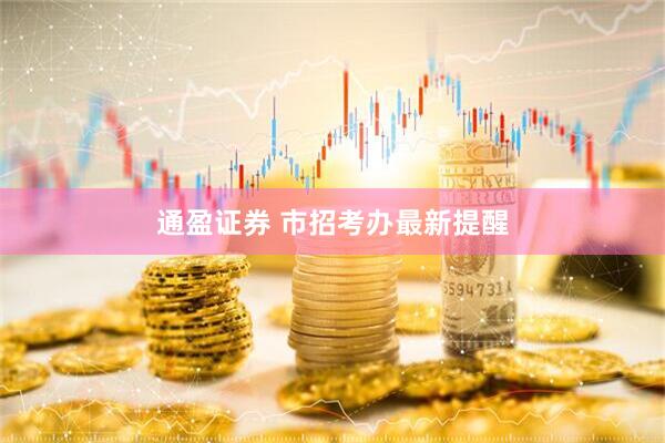 通盈证券 市招考办最新提醒