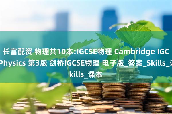 长富配资 物理共10本:IGCSE物理 Cambridge IGCSE Physics 第3版 剑桥IGCSE物理 电子版_答案_Skills_课本