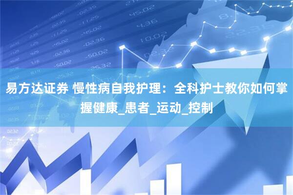 易方达证券 慢性病自我护理：全科护士教你如何掌握健康_患者_运动_控制