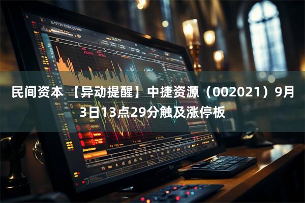民间资本 【异动提醒】中捷资源（002021）9月3日13点29分触及涨停板
