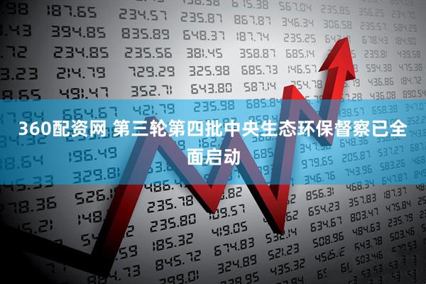 360配资网 第三轮第四批中央生态环保督察已全面启动