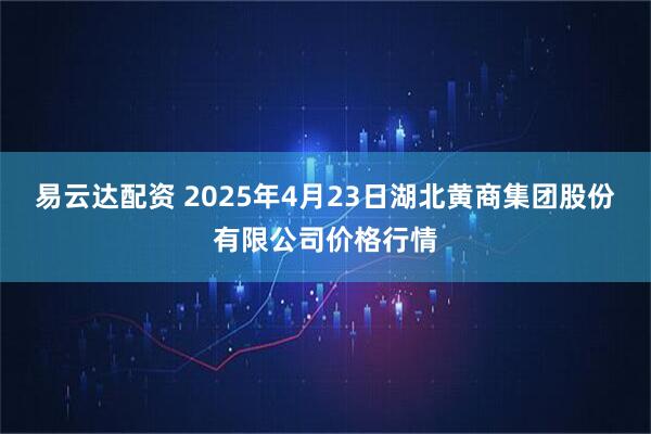 易云达配资 2025年4月23日湖北黄商集团股份有限公司价格行情