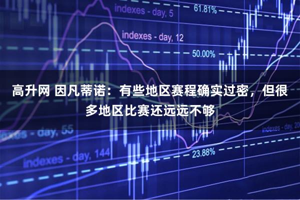 高升网 因凡蒂诺：有些地区赛程确实过密，但很多地区比赛还远远不够